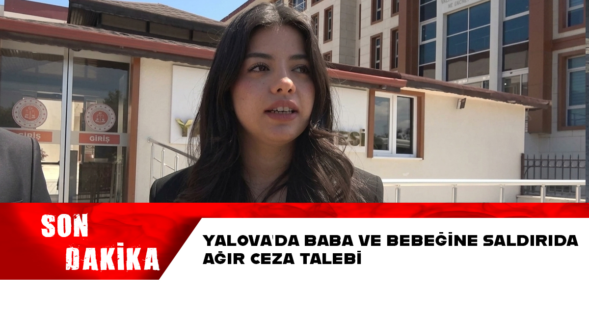 Yalova’da Baba ve Bebeğine Saldırıda Ağır Ceza Talebi