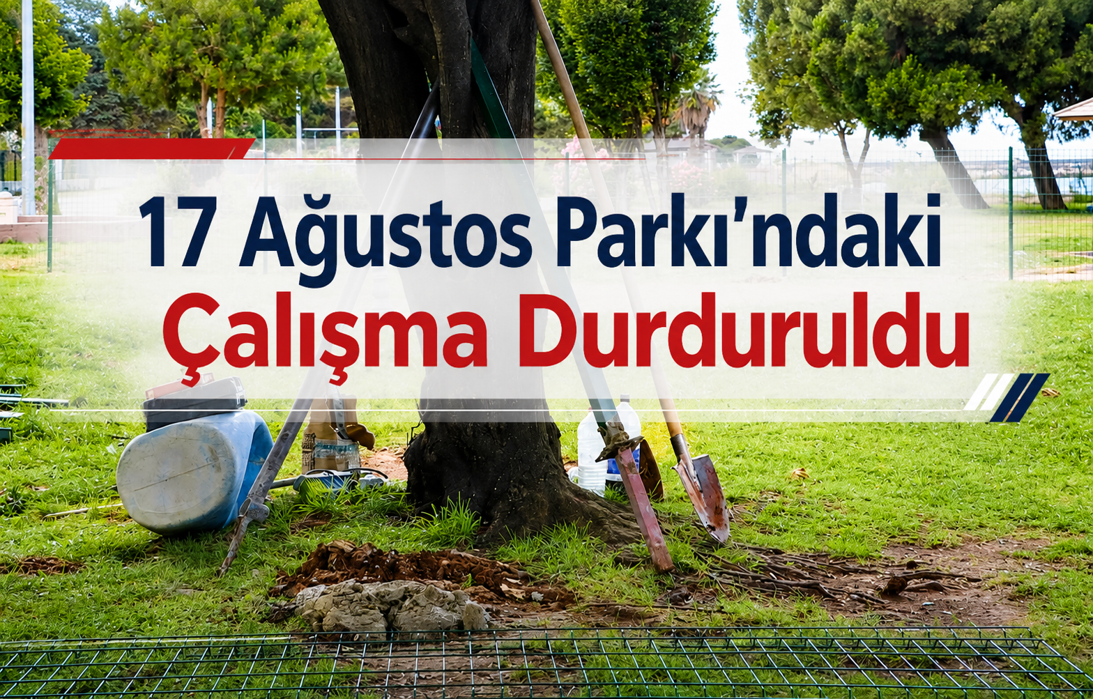 17 Ağustos Parkı’ndaki Çalışma Durduruldu