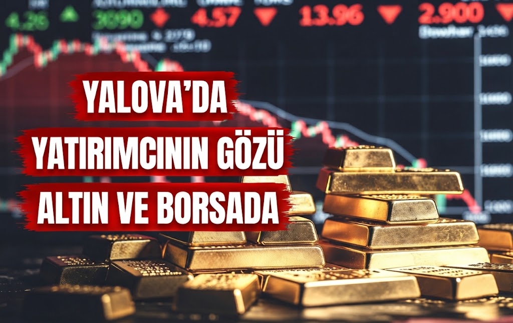 Yalova’da Yatırımcının Gözü Altın ve Borsada