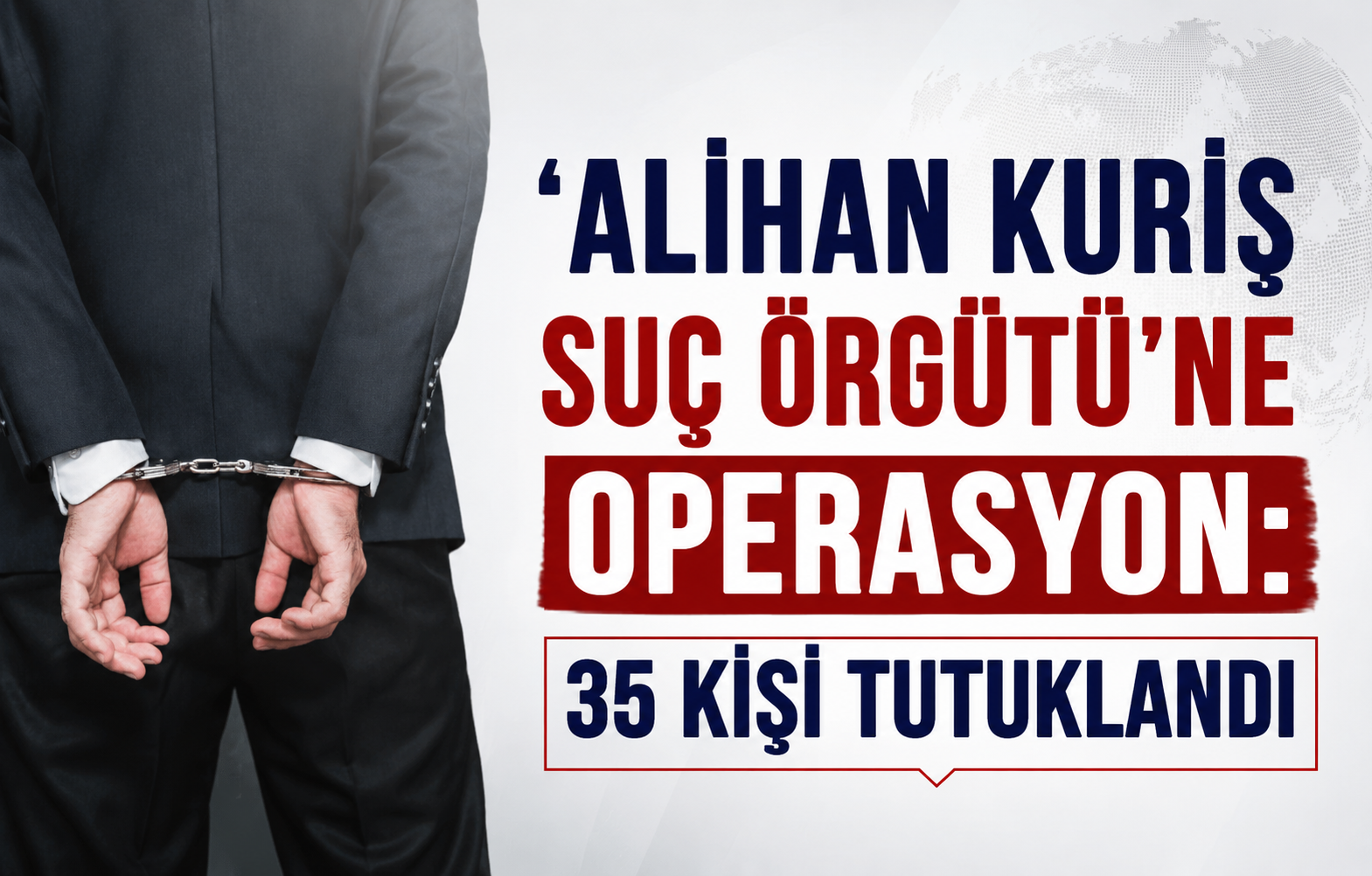 'Alihan Kuriş Suç Örgütü'ne Operasyon: 35 Kişi Tutuklandı